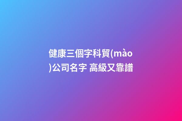 健康三個字科貿(mào)公司名字 高級又靠譜-第1張-公司起名-玄機派